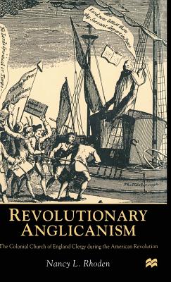 Revolutionary Anglicanism: The Colonial Church of England Clergy during the American Revolution - Rhoden, N.