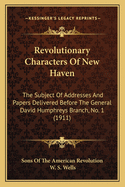 Revolutionary Characters of New Haven; The Subject of Addresses and Papers Delivered Before the General David Humphreys Branch, No. 1, Connecticut Society, Sons of the American Revolution; Also List of Men So Far as They Are Known from the Territory Embra