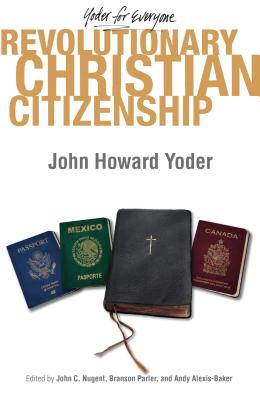 Revolutionary Christian Citizenship - Yoder, John Howard, and Nugent, John (Editor), and Parler, Branson L (Editor)