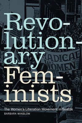 Revolutionary Feminists: The Women's Liberation Movement in Seattle - Winslow, Barbara