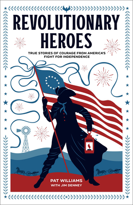 Revolutionary Heroes: True Stories of Courage from America's Fight for Independence - Williams, Pat, and Denney, Jim