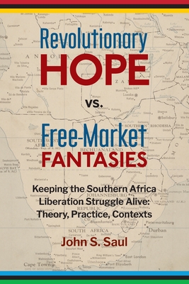 Revolutionary hope vs. free-market fantasies: keeping the southern African liberation struggle alive: theory, practice, contexts - Saul, John S