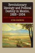 Revolutionary Ideology and Political Destiny in Mexico, 1928-1934: Lazaro Cardenas and Adalberto Tejeda