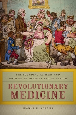 Revolutionary Medicine: The Founding Fathers and Mothers in Sickness and in Health - Abrams, Jeanne E