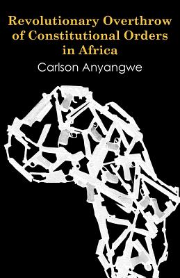 Revolutionary Overthrow of Constitutional Orders in Africa - Anyangwe, Carlson