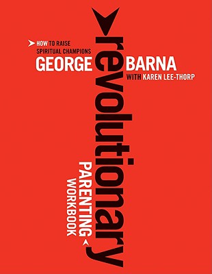 Revolutionary Parenting Workbook: How to Raise Spiritual Champions - Barna, George, Dr., and Lee-Thorp, Karen