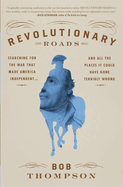 Revolutionary Roads: Searching for the War That Made America Independent...and All the Places It Could Have Gone Terribly Wrong