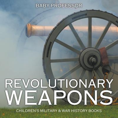Revolutionary Weapons Children's Military & War History Books - Baby Professor