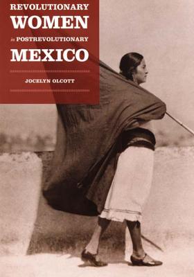 Revolutionary Women in Postrevolutionary Mexico - Olcott, Jocelyn H