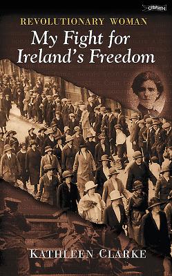 Revolutionary Women: My Fight for Ireland's Freedom - Clarke, Kathleen, and Litton, Helen