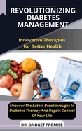 Revolutionizing Diabetes Management: Innovative Therapies for Better Health Uncover The Latest Breakthroughs In Diabetes Therapy And Regain Control Of Your Life