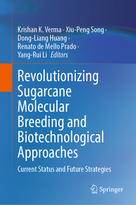 Revolutionizing Sugarcane Molecular Breeding and Biotechnological Approaches: Current Status and Future Strategies - Verma, Krishan K. (Editor), and Song, Xiu-Peng (Editor), and Huang, Dong-Liang (Editor)
