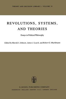 Revolutions, Systems and Theories: Essays in Political Philosophy - Johnson, H J (Editor), and Leach, J J (Editor), and Muehlmann, R G (Editor)