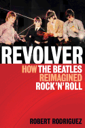 Revolver: How the Beatles Re-Imagined Rock 'n' Roll