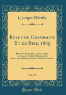 Revue de Champagne Et de Brie, 1885, Vol. 19: Histoire, Biographie, Archa?ologie, Documents In?dits, Bibliographie, Beaux-Arts; Dixi?me Ann?e, Premier Semestre (Classic Reprint)