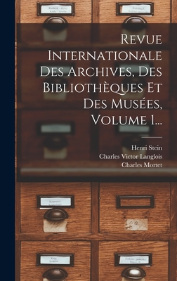 Revue Internationale Des Archives, Des Biblioth?ques Et Des Mus?es, Volume 1, Issue 1... - Langlois, Charles Victor, and Stein, Henri, and Charles Mortet (I E Paul Louis Charles (Creator)