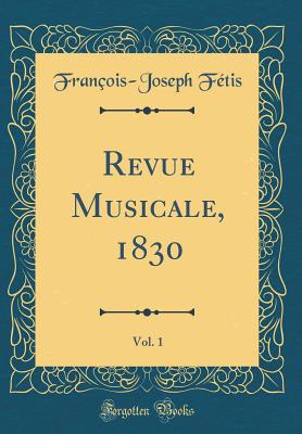 Revue Musicale, 1830, Vol. 1 (Classic Reprint) - Fetis, Francois-Joseph