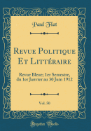 Revue Politique Et Littraire, Vol. 50: Revue Bleue; 1er Semestre, Du 1er Janvier Au 30 Juin 1912 (Classic Reprint)