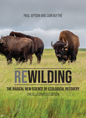 Rewilding: The Radical New Science of Ecological Recovery: The Illustrated Edition - Jepson, Paul, and Blythe, Cain