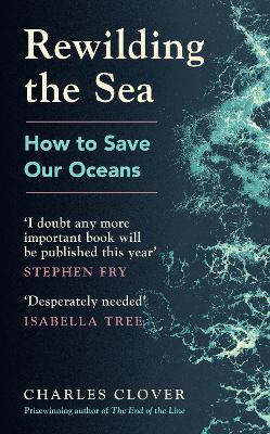 Rewilding the Sea: How to Save our Oceans - Clover, Charles