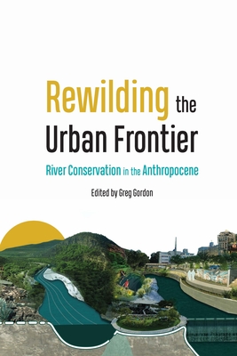 Rewilding the Urban Frontier: River Conservation in the Anthropocene - Gordon, Greg (Editor)