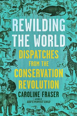 Rewilding the World: Dispatches from the Conservation Revolution - Fraser, Caroline, Ph.D.
