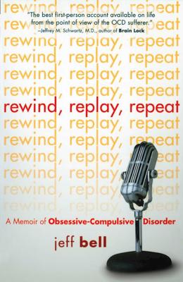 Rewind Replay Repeat: A Memoir of Obsessive Compulsive Disorder - Bell, Jeff