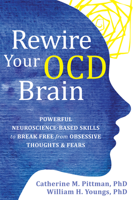Rewire Your Ocd Brain: Powerful Neuroscience-Based Skills to Break Free from Obsessive Thoughts and Fears - Pittman, Catherine M, PhD, and Youngs, William H, PhD