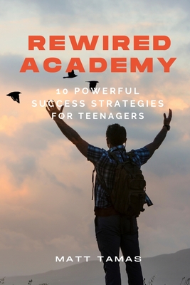 Rewired Academy: 10 Powerful Success Strategies for Teenagers - Tamas, Matt