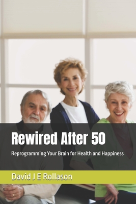 Rewired After 50: Reprogramming Your Brain for Health and Happiness - Rollason, David J E