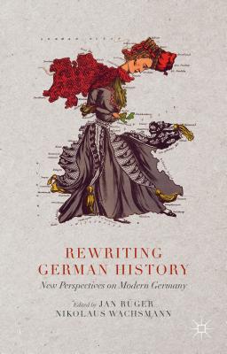 Rewriting German History: New Perspectives on Modern Germany - Ruger, Jan, and Wachsmann, Nikolaus