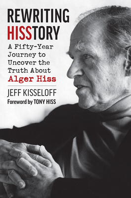 Rewriting Hisstory: A Fifty-Year Journey to Uncover the Truth About Alger Hiss - Kisseloff, Jeff