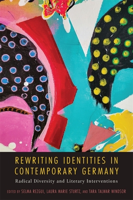 Rewriting Identities in Contemporary Germany: Radical Diversity and Literary Interventions - Rezgui, Selma, Dr. (Editor), and Sturtz, Laura Marie, Dr. (Editor), and Windsor, Tara Talwar, Dr. (Editor)