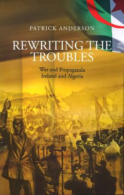Rewriting the Troubles: War and Propaganda, Ireland and Algeria - Anderson, Patrick