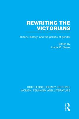Rewriting the Victorians: Theory, History, and the Politics of Gender - Shires, Linda M (Editor)