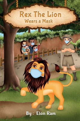 Rex The Lion Wears A Mask: You see, wearing a mask is important, okay? So be like Rex and wear yours today! - Merwe, Bryony Van Der (Editor), and Ram, Elon