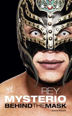 Rey Mysterio: Behind the Mask - Roberts, Jeremy, Dr.