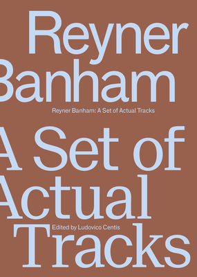 Reyner Banham: A Set of Actual Tracks - Centis, Ludovico (Editor)