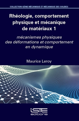 Rh?ologie, comportement physique et m?canique de mat?riaux 1: m?canismes physiques des d?formations et comportement en dynamique - Leroy, Maurice