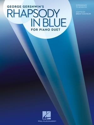 Rhapsody in Blue for Piano Duet: Later Intermediate to Advanced Level / 1 Piano, 4 Hands - Gershwin, George (Composer), and Edstrom, Brent