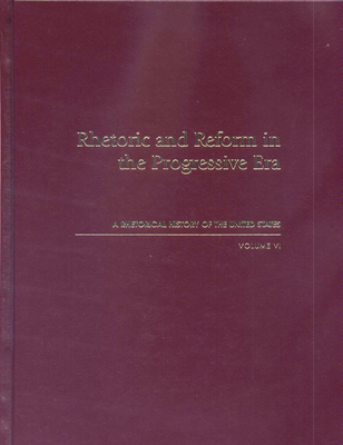 Rhetoric and Reform in the Progressive Era: A Rhetorical History of the United States, Volume VI - Hogan, J. Michael (Editor)