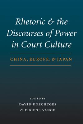 Rhetoric and the Discourses of Power in Court Culture: China, Europe, and Japan - Knechtges, David R (Editor), and Vance, Eugene (Editor)