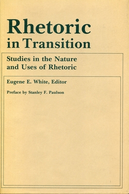 Rhetoric in Transition: Studies in the Nature and Uses of Rhetoric - White, Eugene E, Professor