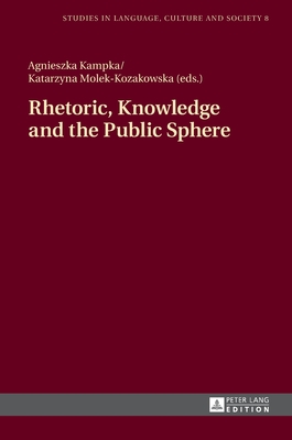 Rhetoric, Knowledge and the Public Sphere - Biel, Lucja, and Katny, Andrzej, and Ruszkiewicz, Piotr