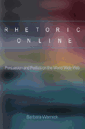 Rhetoric Online: Persuasion and Politics on the World Wide Web - Warnick, Barbara, and Heineman, David S