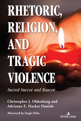 Rhetoric, Religion, and Tragic Violence: Sacred Succor and Rancor - Pea, Sergio (Afterword by), and Brown, Daniel S (Editor), and Oldenburg, Christopher