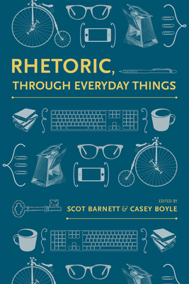 Rhetoric, Through Everyday Things - Barnett, Scot (Editor), and Boyle, Casey (Editor)