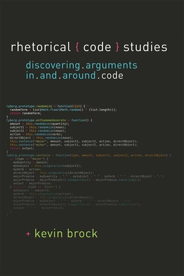 Rhetorical Code Studies: Discovering Arguments in and Around Code - Brock, Kevin