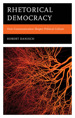 Rhetorical Democracy: How Communication Shapes Political Culture - Danisch, Robert