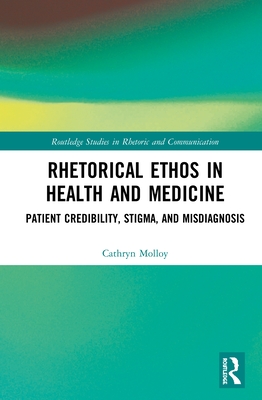 Rhetorical Ethos in Health and Medicine: Patient Credibility, Stigma, and Misdiagnosis - Molloy, Cathryn
